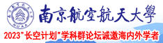 日本男人抽插女人视频南京航空航天大学2023“长空计划”学科群论坛诚邀海内外学者